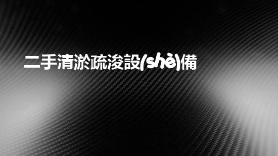 二手清淤疏浚設(shè)備轉(zhuǎn)讓，解放河道的奇妙之旅！